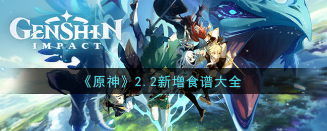 《原神》2.2新增食谱大全 《原神》2.2新增食谱大全