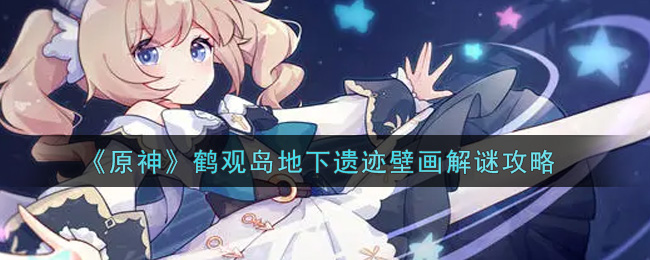 《原神》鹤观岛地下遗迹壁画解谜攻略 《原神》鹤观岛地下遗迹壁画解谜攻略