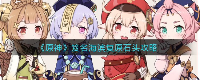 《原神》笈名海滨复原石头攻略 《原神》笈名海滨复原石头攻略