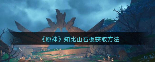 《原神》知比山石板获取方法