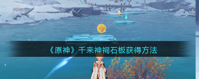 《原神》千来神祠石板获得方法