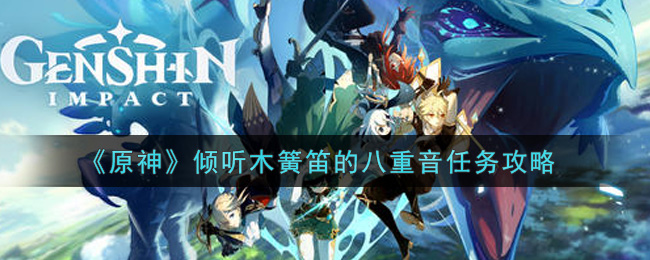 《原神》倾听木簧笛的八重音任务攻略 《原神》倾听木簧笛的八重音任务攻略