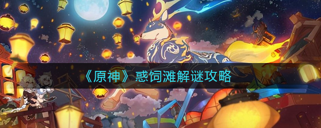 《原神》惑饲滩解谜攻略