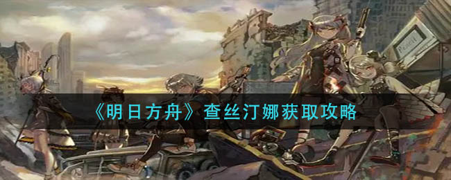 《明日方舟》查丝汀娜获取攻略