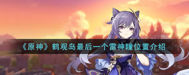 《原神》鹤观岛最后一个雷神瞳位置介绍 《原神》鹤观岛最后一个雷神瞳位置介绍
