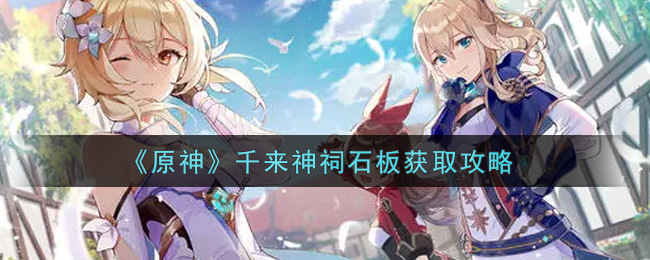 《原神》千来神祠石板获取攻略