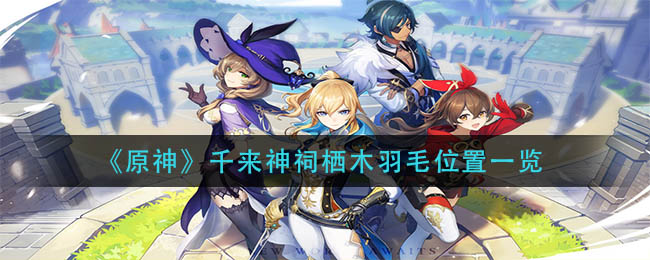 《原神》千来神祠栖木羽毛位置一览 《原神》千来神祠栖木羽毛位置一览