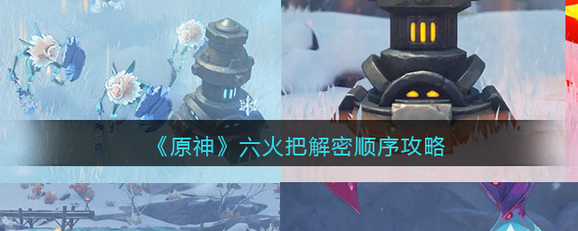 《原神》六火把解密顺序攻略 《原神》六火把解密顺序攻略