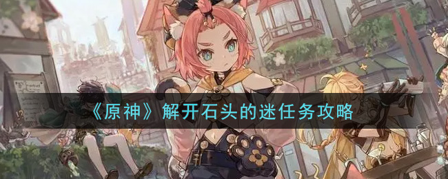 《原神》解开石头的迷任务攻略