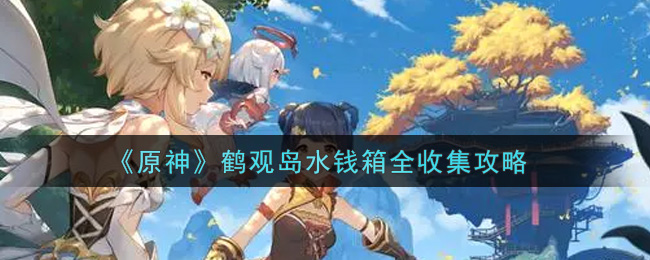 《原神》鹤观岛水钱箱全收集攻略