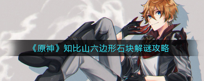 《原神》知比山六边形石块解谜攻略 《原神》知比山六边形石块解谜攻略