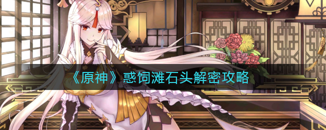原神惑饲滩石头解密攻略