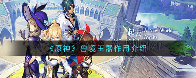 《原神》兽境王器作用介绍