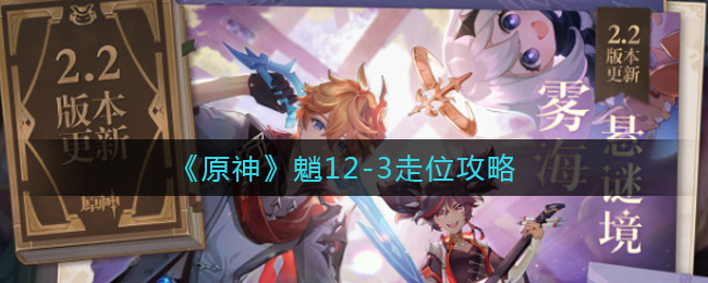 《原神》魈12-3走位攻略 《原神》魈12-3走位攻略