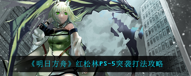 《明日方舟》红松林PS-5突袭打法攻略