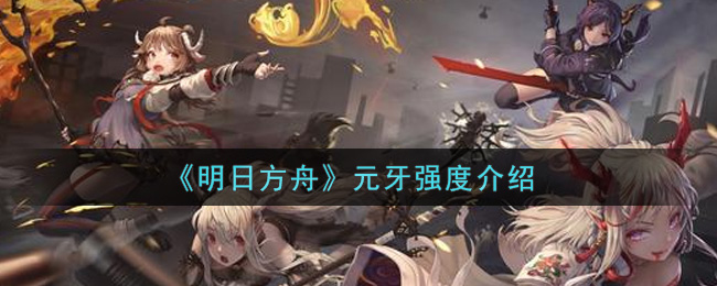 《明日方舟》远牙的强度介绍 《明日方舟》远牙的强度介绍