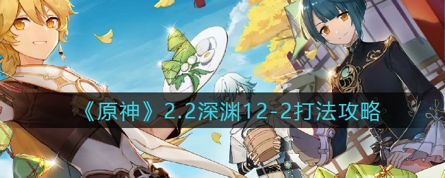 《原神》2.2深渊12-2打法攻略