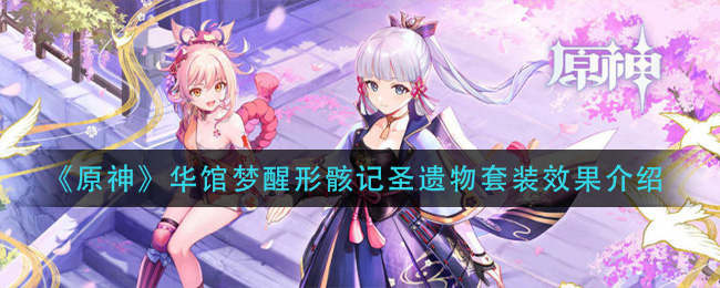 《原神》华馆梦醒形骸记圣遗物套装效果介绍 《原神》华馆梦醒形骸记圣遗物套装效果介绍