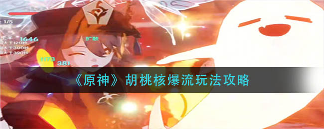 《原神》胡桃核爆流玩法攻略