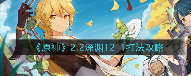 《原神》2.2深渊12-1打法攻略