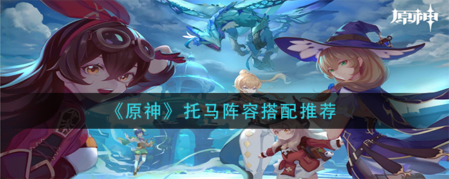 《原神》托马阵容搭配推荐