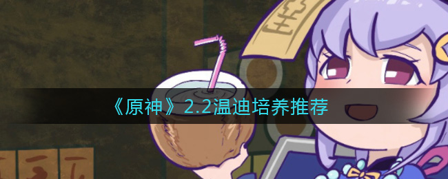 《原神》2.2温迪培养推荐