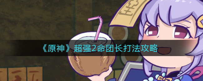 《原神》超强2命团长打法攻略