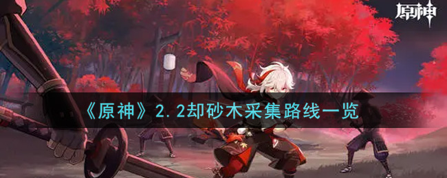 原神2.2却砂木最佳采集路线推荐