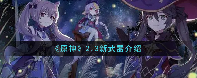 《原神》2.3新武器介绍