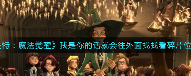 《哈利波特:魔法觉醒》我是你的话就会往外面找找看碎片位置介绍 《哈利波特:魔法觉醒》我是你的话就会往外面找找看碎片位置介绍