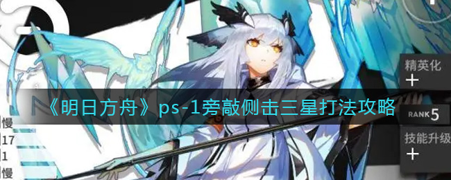 明日方舟ps-1旁敲侧击三星打法攻略