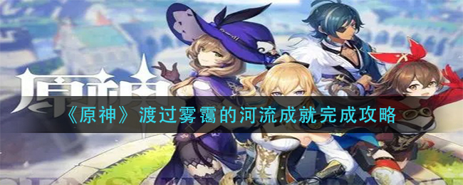 《原神》渡过雾霭的河流成就完成攻略
