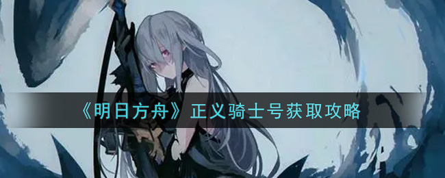 《明日方舟》正义骑士号获取攻略