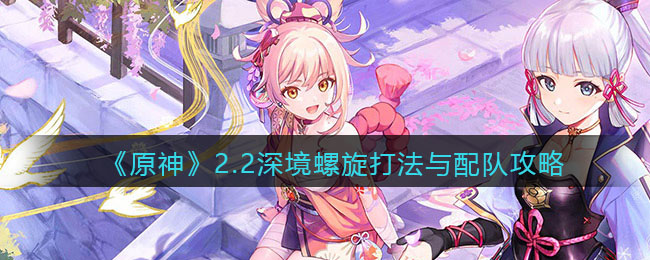 《原神》2.2深境螺旋打法与配队攻略
