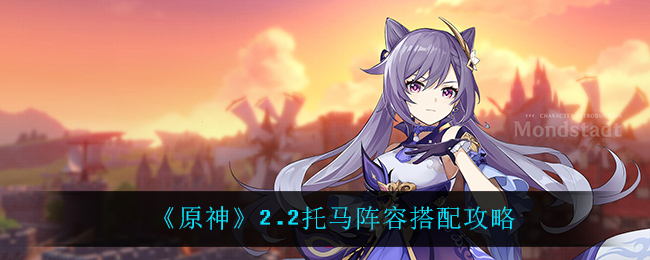 《原神》2.2托马阵容搭配攻略 《原神》2.2托马阵容搭配攻略