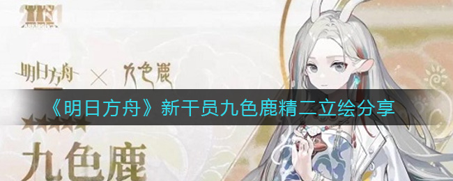 《明日方舟》新干员九色鹿精二立绘分享 《明日方舟》新干员九色鹿精二立绘分享