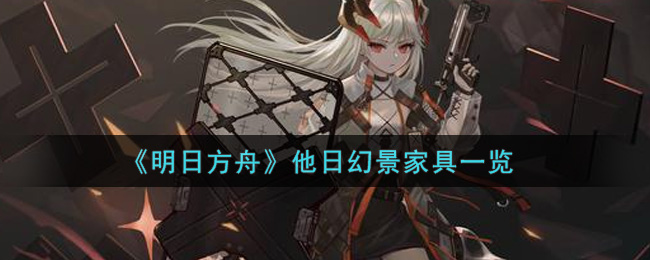 《明日方舟》他日幻景家具一览 《明日方舟》他日幻景家具一览