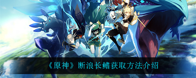 《原神》断浪长鳍获取方法介绍