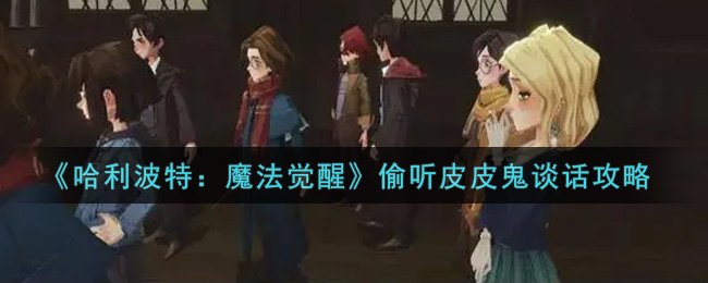 《哈利波特：魔法觉醒》偷听皮皮鬼谈话攻略