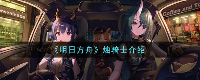 《明日方舟》烛骑士介绍 《明日方舟》烛骑士介绍