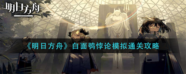 《明日方舟》白面鸮悖论模拟通关攻略 《明日方舟》白面鸮悖论模拟通关攻略