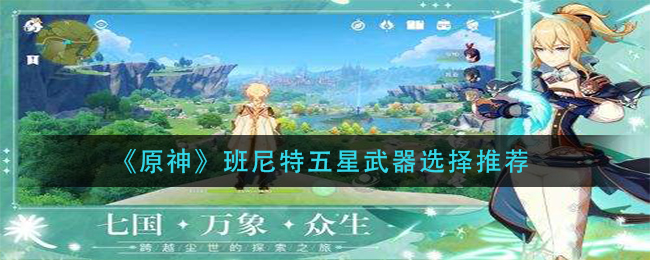 《原神》班尼特五星武器选择推荐