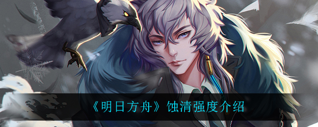 《明日方舟》蚀清强度介绍 《明日方舟》蚀清强度介绍