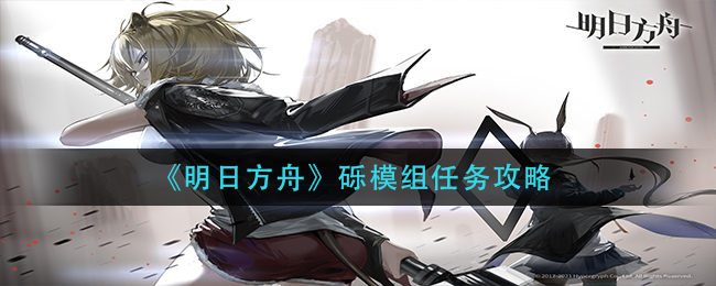 《明日方舟》砾模组任务攻略 《明日方舟》砾模组任务攻略