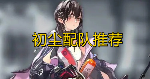 《少女前线：云图计划》初尘配队推荐