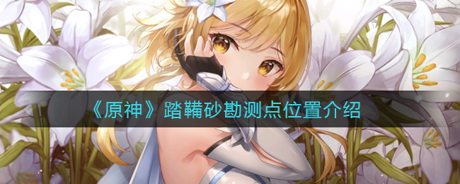 《原神》踏鞴砂勘测点位置介绍 《原神》踏鞴砂勘测点位置介绍