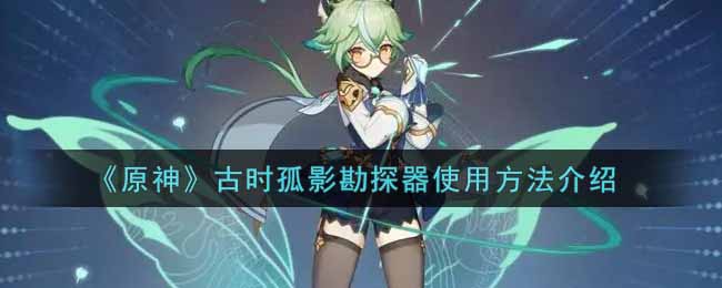 《原神》古时孤影勘探器使用方法介绍