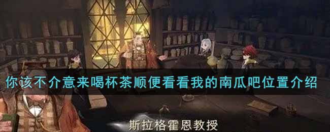 《哈利波特：魔法觉醒》你该不介意来喝杯茶顺便看看我的南瓜吧位置介绍