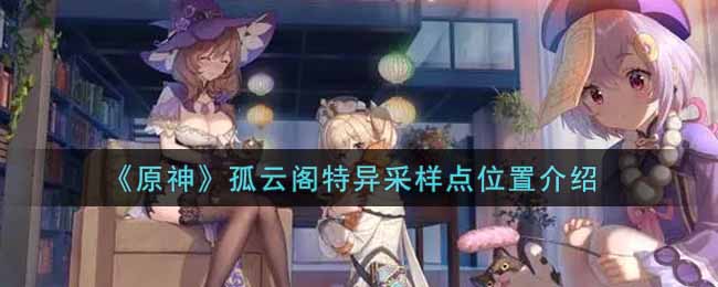 《原神》孤云阁特异采样点位置介绍