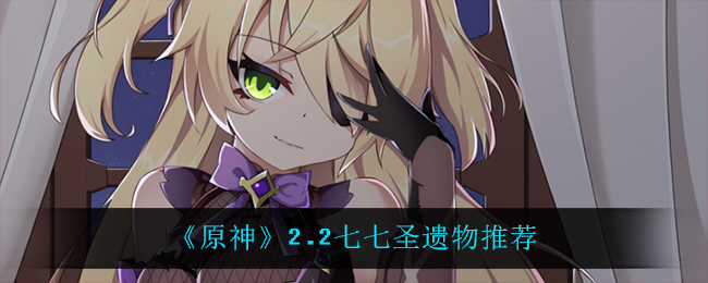 《原神》2.2七七圣遗物推荐